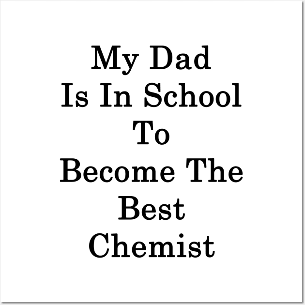 My Dad Is In School To Become The Best Chemist Wall Art by supernova23